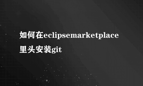 如何在eclipsemarketplace里头安装git