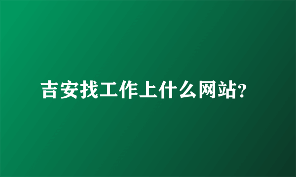 吉安找工作上什么网站？