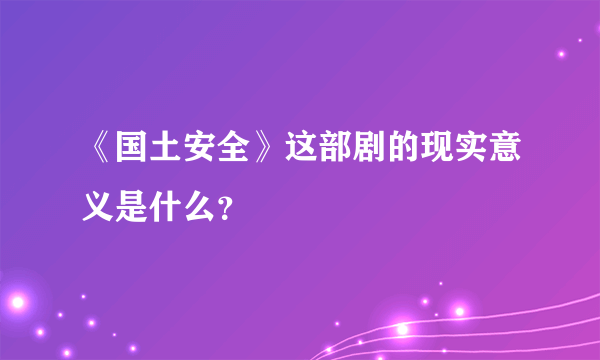 《国土安全》这部剧的现实意义是什么？