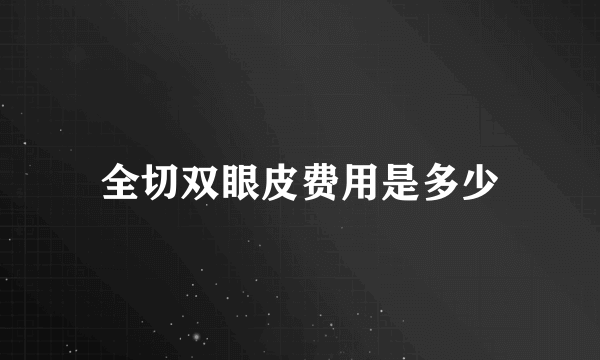 全切双眼皮费用是多少