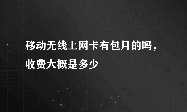 移动无线上网卡有包月的吗，收费大概是多少