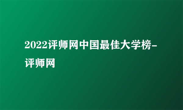 2022评师网中国最佳大学榜-评师网