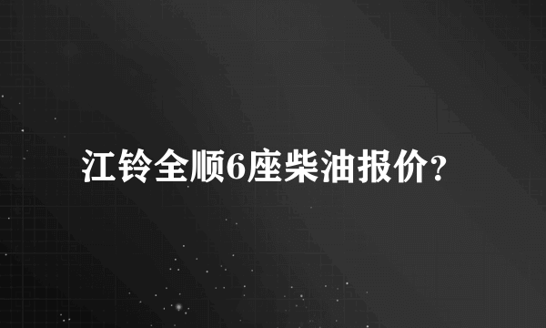 江铃全顺6座柴油报价？