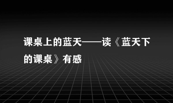 课桌上的蓝天——读《蓝天下的课桌》有感