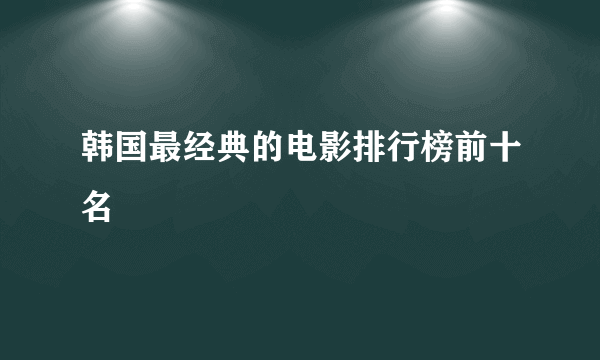 韩国最经典的电影排行榜前十名