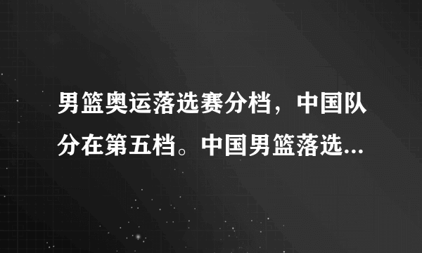 男篮奥运落选赛分档，中国队分在第五档。中国男篮落选赛出线的几率大吗？