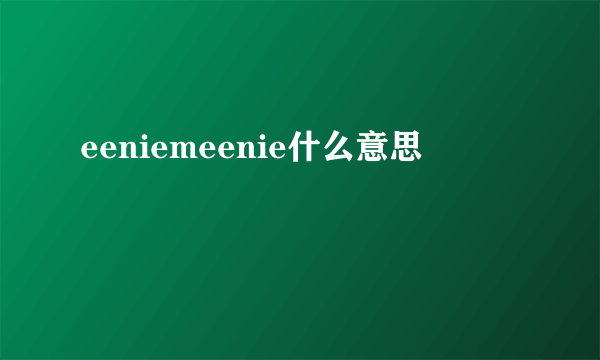 eeniemeenie什么意思