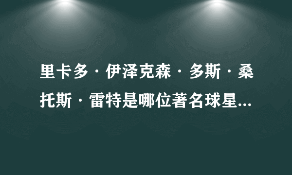 里卡多·伊泽克森·多斯·桑托斯·雷特是哪位著名球星的全名？