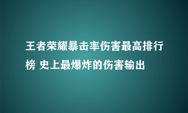 王者荣耀暴击率伤害最高排行榜 史上最爆炸的伤害输出