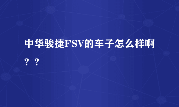 中华骏捷FSV的车子怎么样啊？？