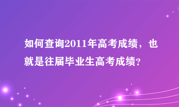 如何查询2011年高考成绩，也就是往届毕业生高考成绩？