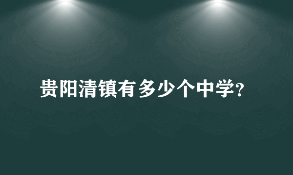 贵阳清镇有多少个中学？