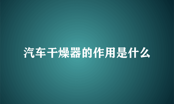 汽车干燥器的作用是什么