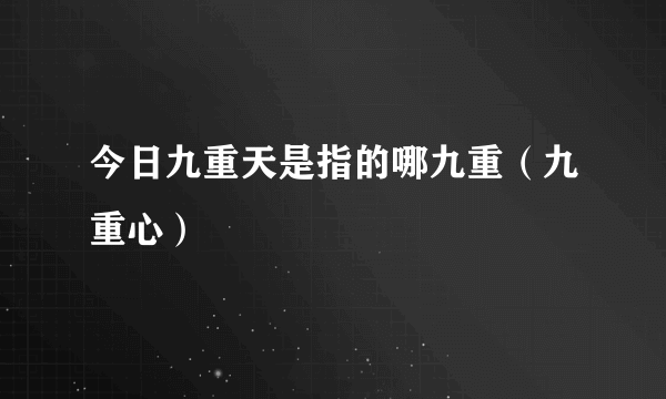 今日九重天是指的哪九重（九重心）