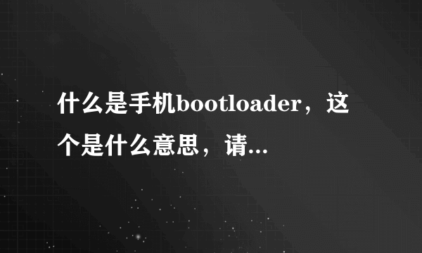 什么是手机bootloader，这个是什么意思，请大家帮帮忙