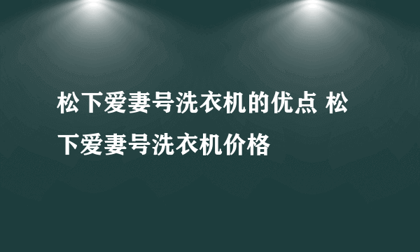 松下爱妻号洗衣机的优点 松下爱妻号洗衣机价格