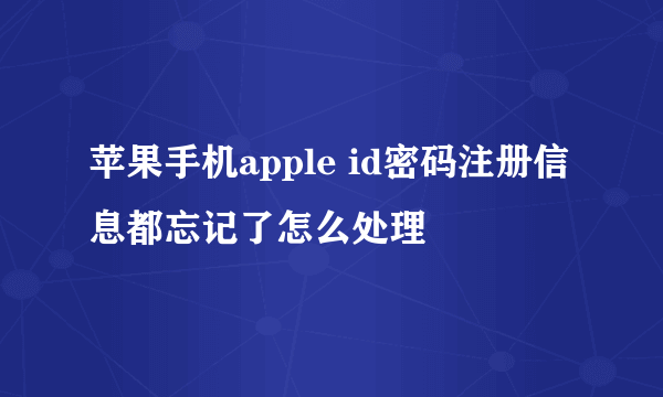 苹果手机apple id密码注册信息都忘记了怎么处理