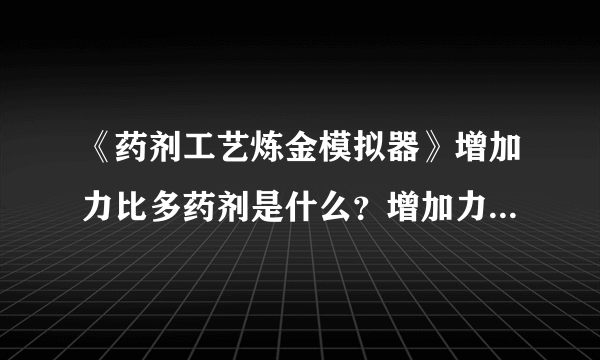 《药剂工艺炼金模拟器》增加力比多药剂是什么？增加力比多药剂介绍