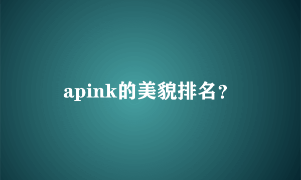 apink的美貌排名？