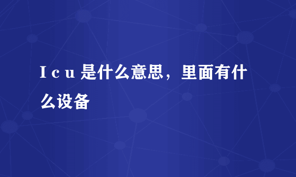 I c u 是什么意思，里面有什么设备