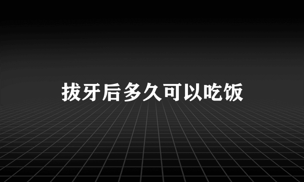 拔牙后多久可以吃饭