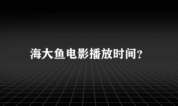 海大鱼电影播放时间？