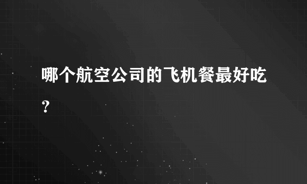 哪个航空公司的飞机餐最好吃？