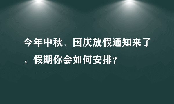 今年中秋、国庆放假通知来了，假期你会如何安排？