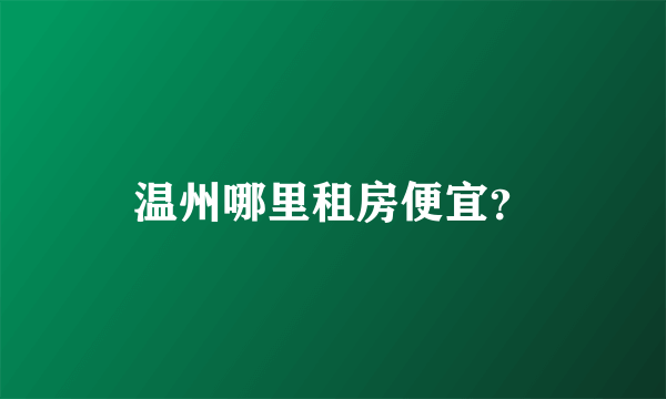 温州哪里租房便宜？