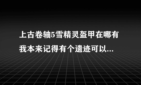 上古卷轴5雪精灵盔甲在哪有 我本来记得有个遗迹可以捡到全套的