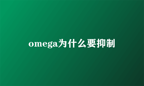 omega为什么要抑制