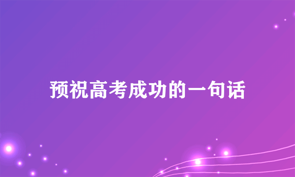 预祝高考成功的一句话