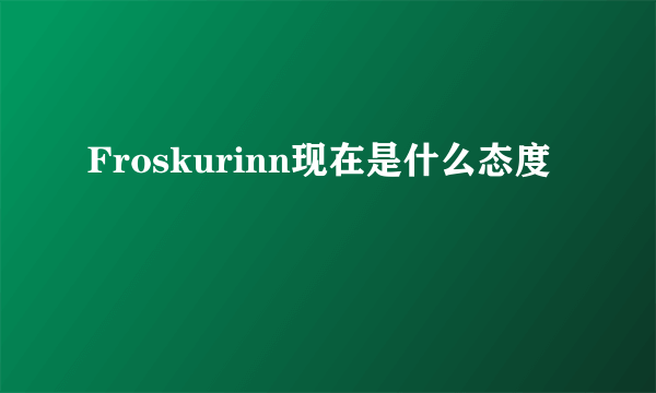 Froskurinn现在是什么态度