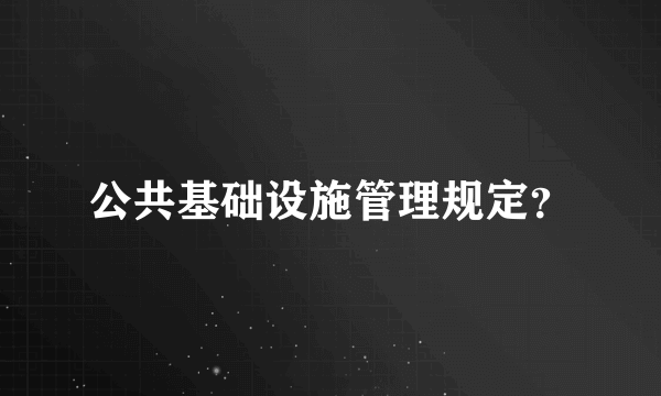 公共基础设施管理规定？