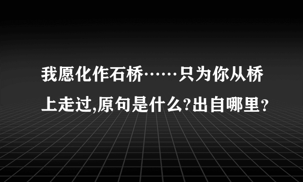 我愿化作石桥……只为你从桥上走过,原句是什么?出自哪里？