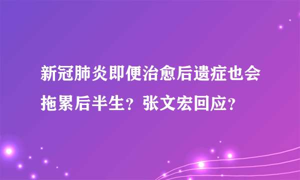 新冠肺炎即便治愈后遗症也会拖累后半生？张文宏回应？