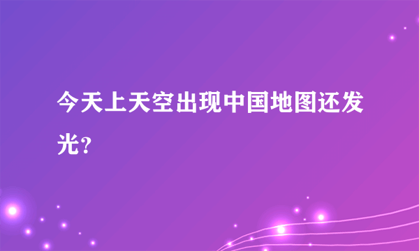 今天上天空出现中国地图还发光？