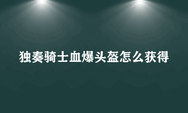 独奏骑士血爆头盔怎么获得