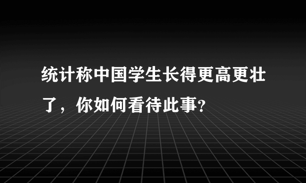 统计称中国学生长得更高更壮了，你如何看待此事？