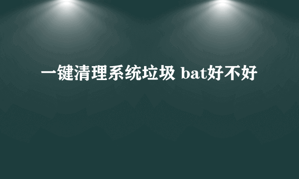 一键清理系统垃圾 bat好不好