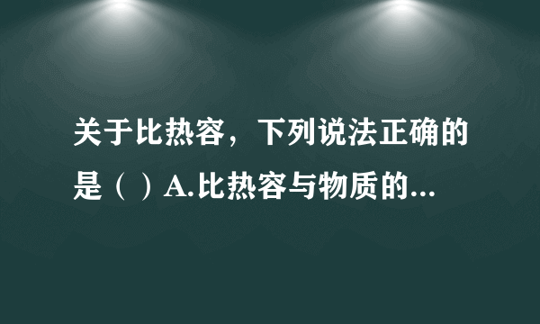 关于比热容，下列说法正确的是（）A.比热容与物质的质量、吸热多少、温度变化大小有关B.将一铁块等分为两块，每一半的比热容变为原来的12C.质量相等的水和煤油，吸收相同的热量，水温度升得高D.生活中往往用热水取暖，是因为水的比热容大，水放出较多的热量，温度不至于下降太多