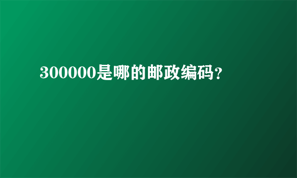 300000是哪的邮政编码？