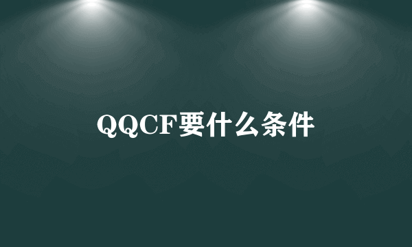 QQCF要什么条件