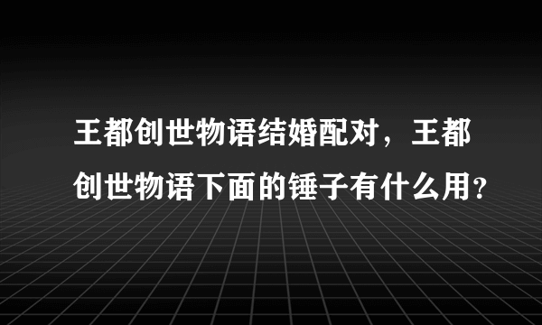 王都创世物语结婚配对，王都创世物语下面的锤子有什么用？