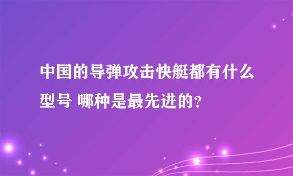 中国的导弹攻击快艇都有什么型号 哪种是最先进的？