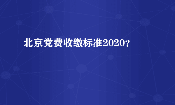 北京党费收缴标准2020？