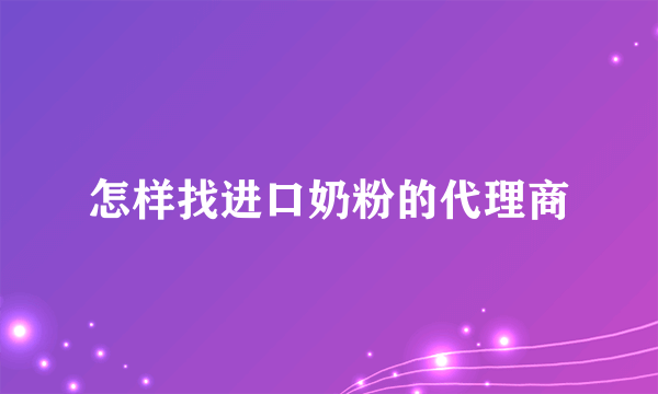 怎样找进口奶粉的代理商