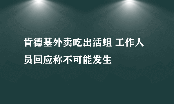 肯德基外卖吃出活蛆 工作人员回应称不可能发生