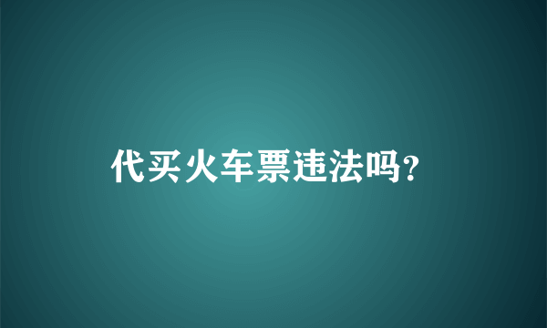 代买火车票违法吗？