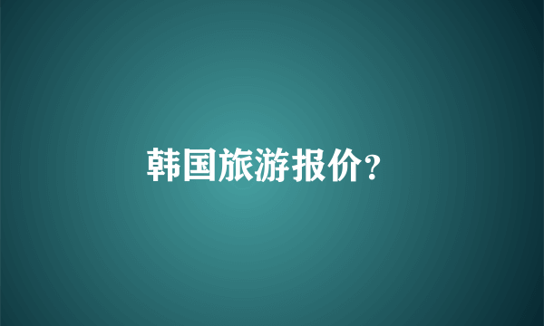 韩国旅游报价？